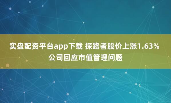 实盘配资平台app下载 探路者股价上涨1.63% 公司回应市值管理问题