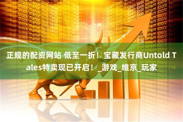 正规的配资网站 低至一折！宝藏发行商Untold Tales特卖现已开启！_游戏_维京_玩家