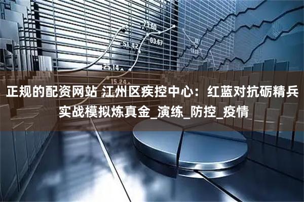 正规的配资网站 江州区疾控中心：红蓝对抗砺精兵 实战模拟炼真金_演练_防控_疫情
