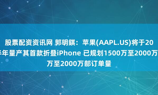 股票配资资讯网 郭明錤：苹果(AAPL.US)将于2026年下半年量产其首款折叠iPhone 已规划1500万至2000万部订单量