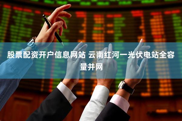 股票配资开户信息网站 云南红河一光伏电站全容量并网
