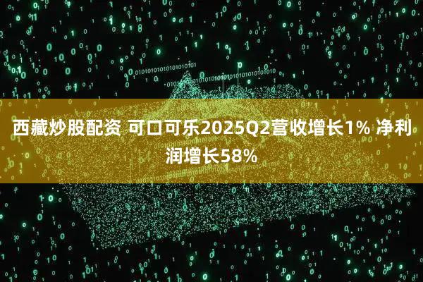 西藏炒股配资 可口可乐2025Q2营收增长1% 净利润增长58%