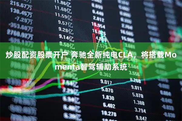 炒股配资股票开户 奔驰全新纯电CLA，将搭载Momenta智驾辅助系统